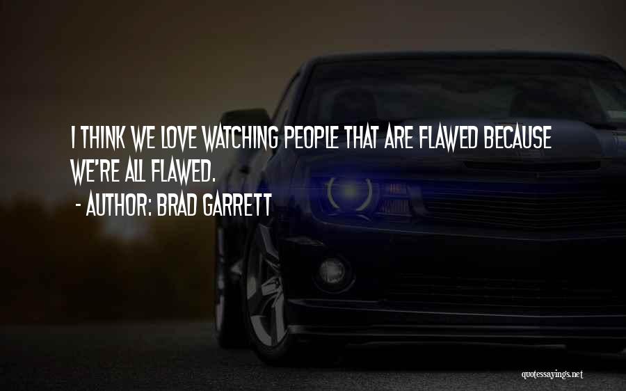 Brad Garrett Quotes: I Think We Love Watching People That Are Flawed Because We're All Flawed.