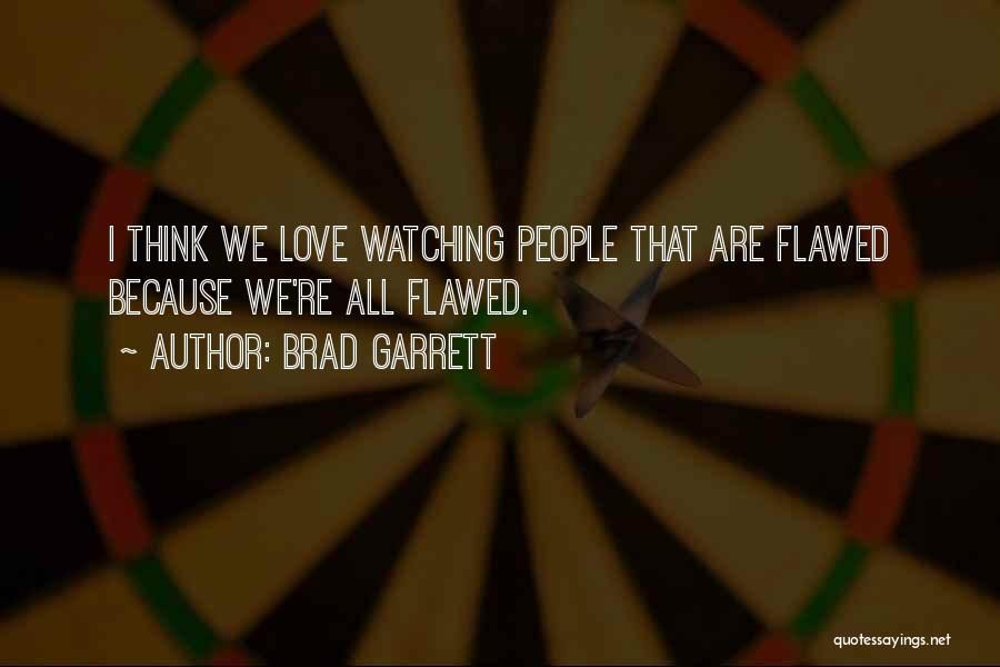 Brad Garrett Quotes: I Think We Love Watching People That Are Flawed Because We're All Flawed.