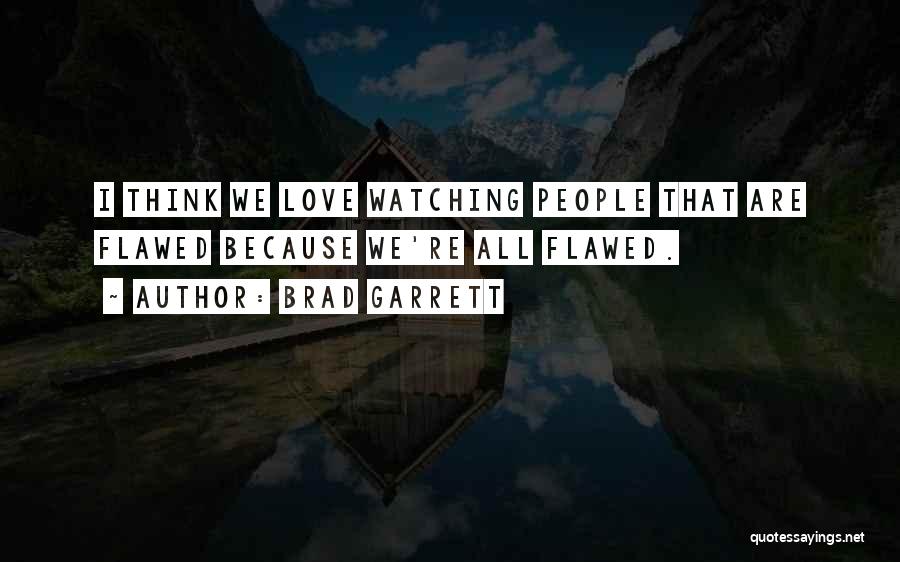 Brad Garrett Quotes: I Think We Love Watching People That Are Flawed Because We're All Flawed.