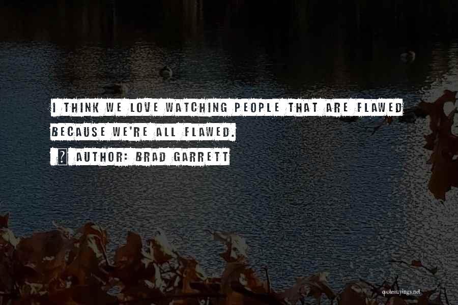 Brad Garrett Quotes: I Think We Love Watching People That Are Flawed Because We're All Flawed.