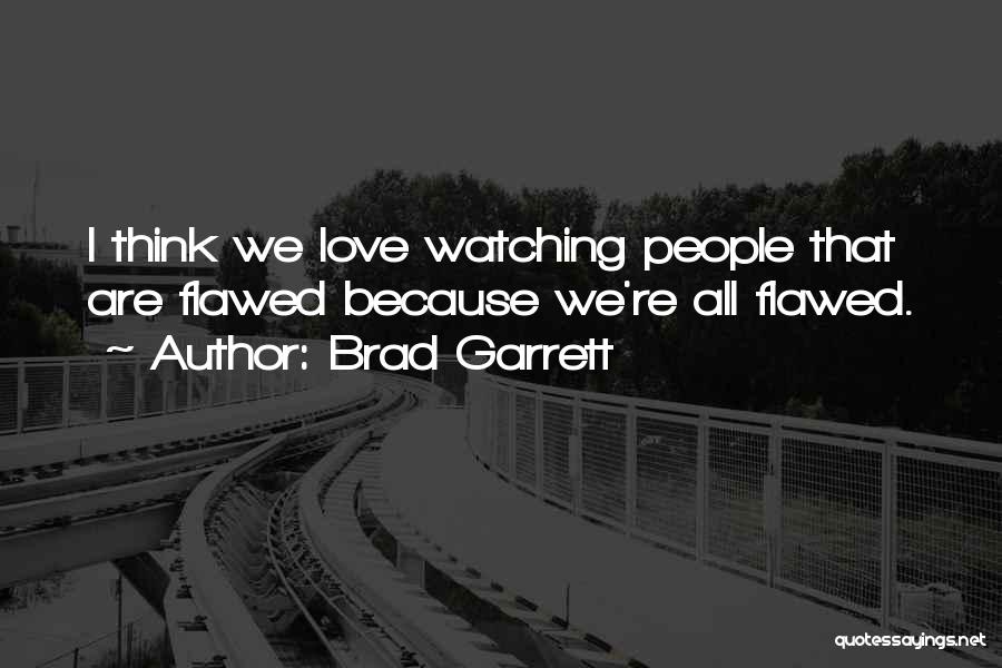 Brad Garrett Quotes: I Think We Love Watching People That Are Flawed Because We're All Flawed.