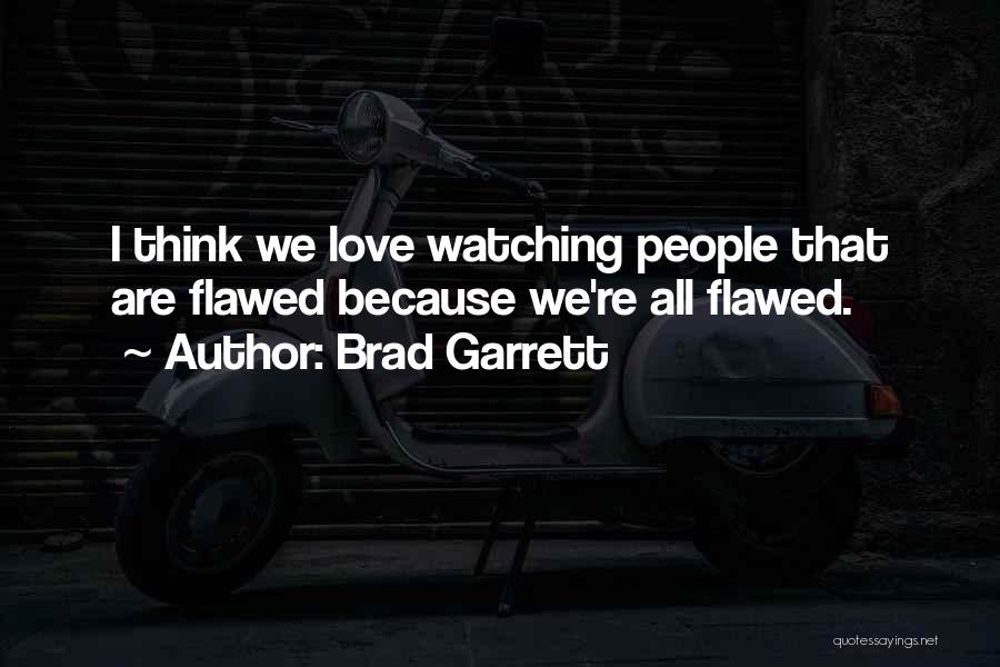 Brad Garrett Quotes: I Think We Love Watching People That Are Flawed Because We're All Flawed.