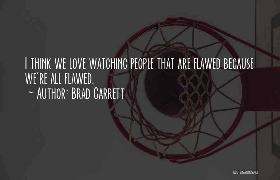 Brad Garrett Quotes: I Think We Love Watching People That Are Flawed Because We're All Flawed.