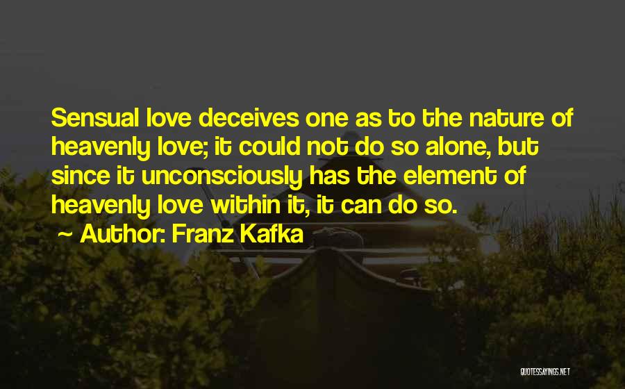 Franz Kafka Quotes: Sensual Love Deceives One As To The Nature Of Heavenly Love; It Could Not Do So Alone, But Since It