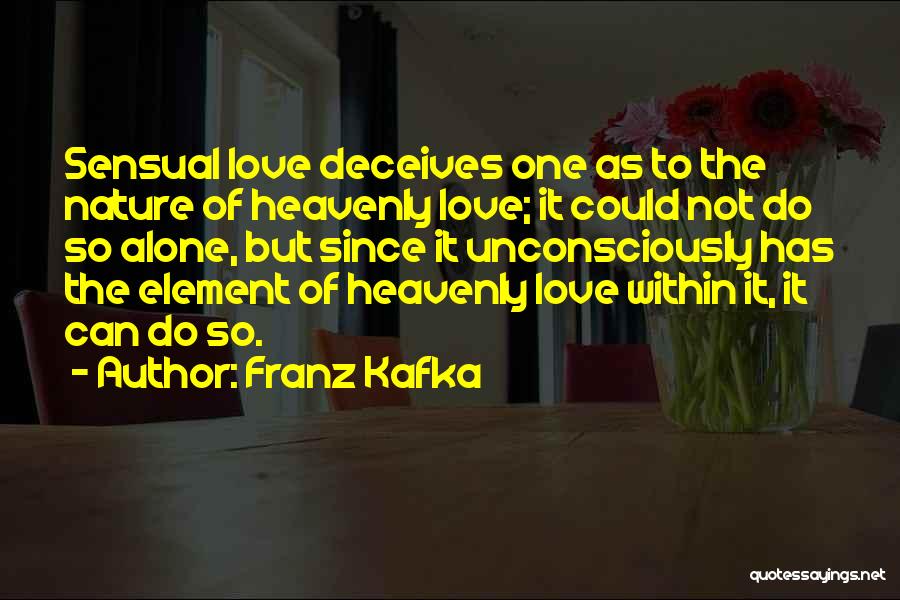 Franz Kafka Quotes: Sensual Love Deceives One As To The Nature Of Heavenly Love; It Could Not Do So Alone, But Since It