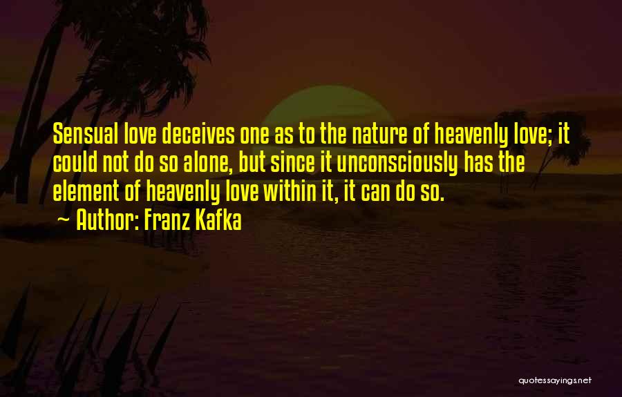 Franz Kafka Quotes: Sensual Love Deceives One As To The Nature Of Heavenly Love; It Could Not Do So Alone, But Since It