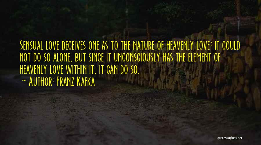 Franz Kafka Quotes: Sensual Love Deceives One As To The Nature Of Heavenly Love; It Could Not Do So Alone, But Since It