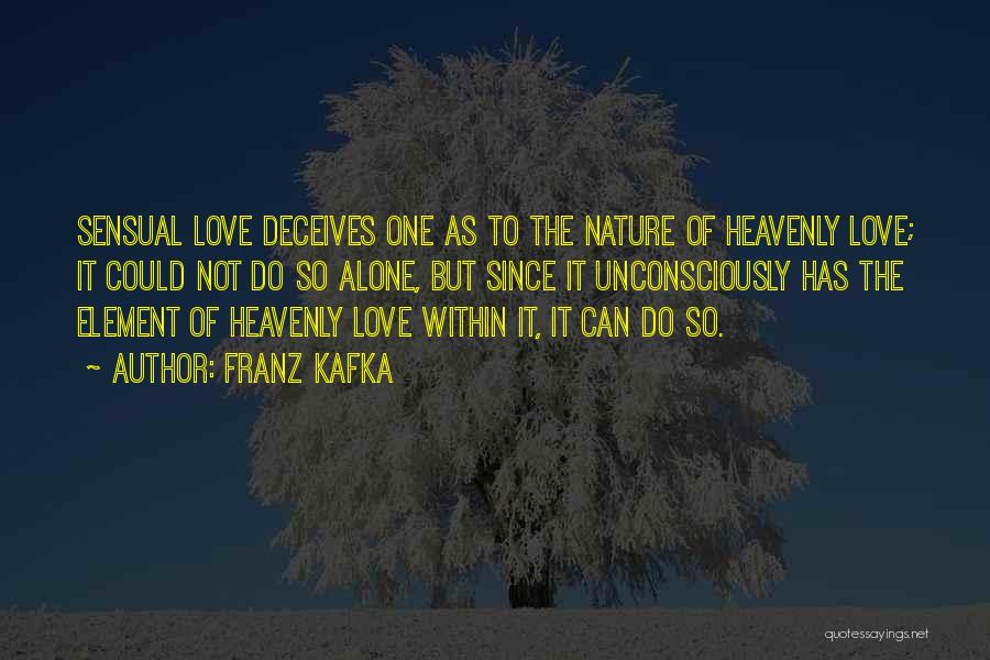 Franz Kafka Quotes: Sensual Love Deceives One As To The Nature Of Heavenly Love; It Could Not Do So Alone, But Since It