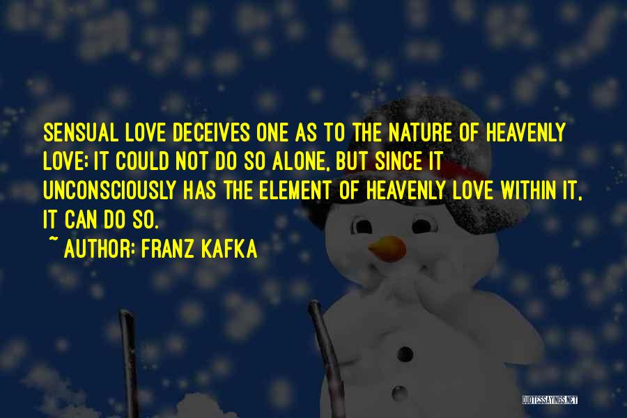 Franz Kafka Quotes: Sensual Love Deceives One As To The Nature Of Heavenly Love; It Could Not Do So Alone, But Since It