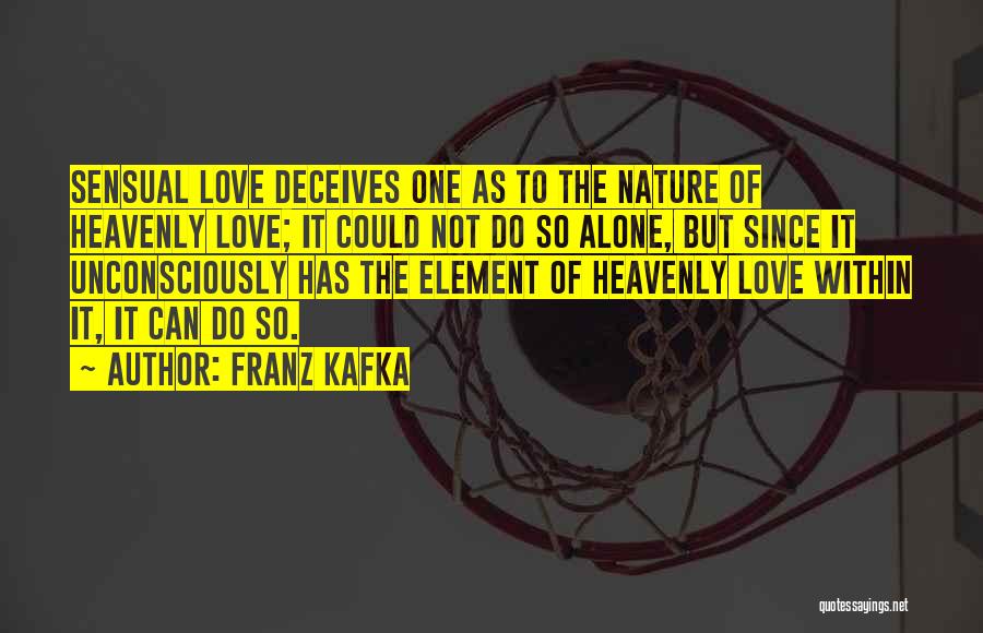 Franz Kafka Quotes: Sensual Love Deceives One As To The Nature Of Heavenly Love; It Could Not Do So Alone, But Since It