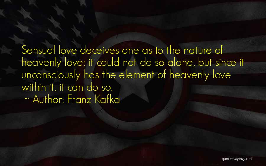 Franz Kafka Quotes: Sensual Love Deceives One As To The Nature Of Heavenly Love; It Could Not Do So Alone, But Since It