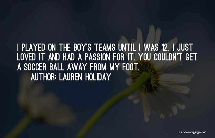 Lauren Holiday Quotes: I Played On The Boy's Teams Until I Was 12. I Just Loved It And Had A Passion For It.