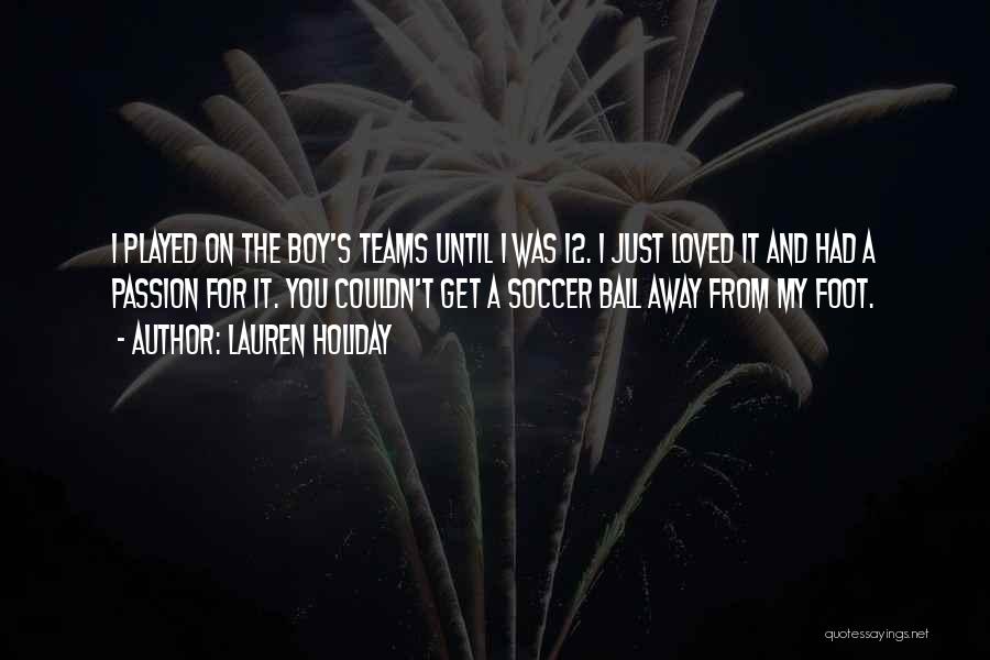 Lauren Holiday Quotes: I Played On The Boy's Teams Until I Was 12. I Just Loved It And Had A Passion For It.