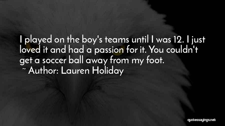 Lauren Holiday Quotes: I Played On The Boy's Teams Until I Was 12. I Just Loved It And Had A Passion For It.