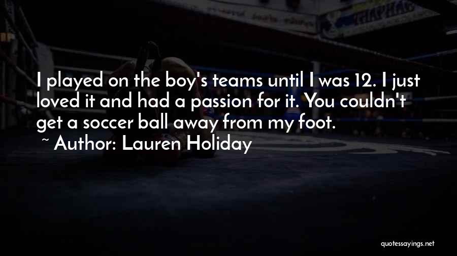 Lauren Holiday Quotes: I Played On The Boy's Teams Until I Was 12. I Just Loved It And Had A Passion For It.