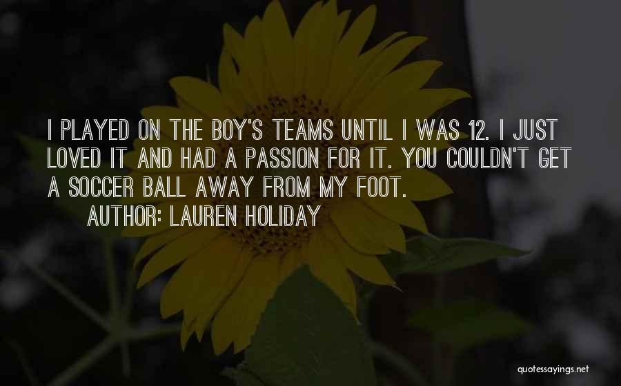 Lauren Holiday Quotes: I Played On The Boy's Teams Until I Was 12. I Just Loved It And Had A Passion For It.