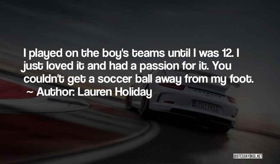 Lauren Holiday Quotes: I Played On The Boy's Teams Until I Was 12. I Just Loved It And Had A Passion For It.