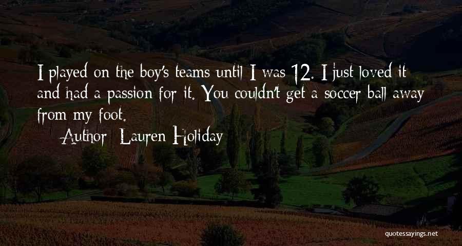 Lauren Holiday Quotes: I Played On The Boy's Teams Until I Was 12. I Just Loved It And Had A Passion For It.