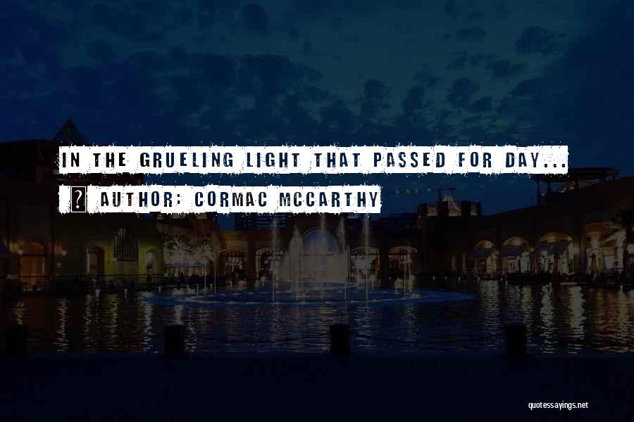 Cormac McCarthy Quotes: In The Grueling Light That Passed For Day...