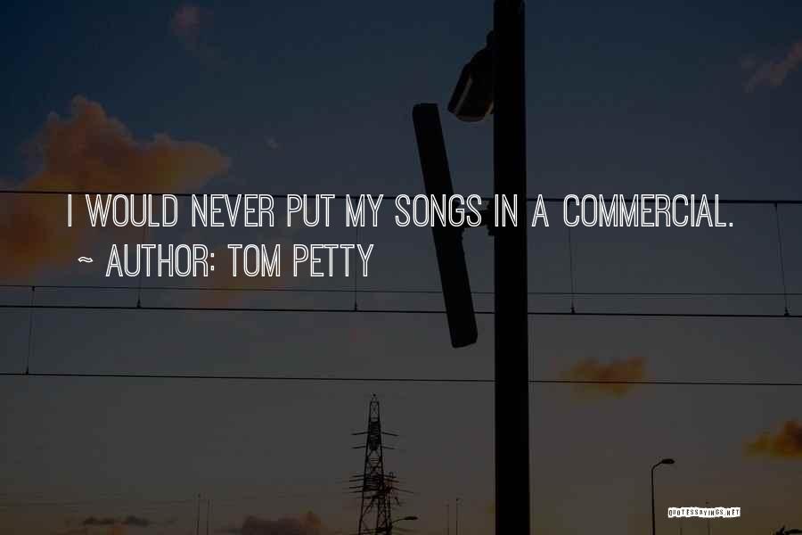Tom Petty Quotes: I Would Never Put My Songs In A Commercial.