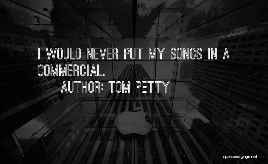 Tom Petty Quotes: I Would Never Put My Songs In A Commercial.