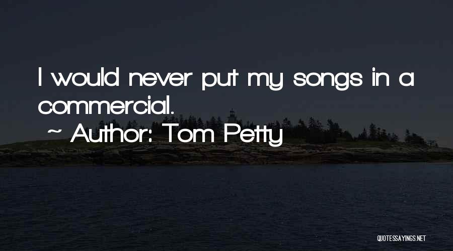 Tom Petty Quotes: I Would Never Put My Songs In A Commercial.