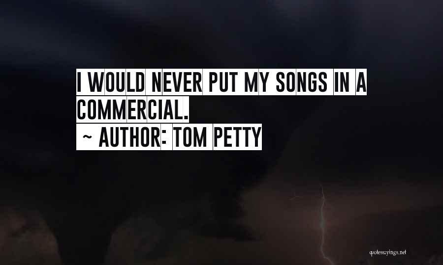 Tom Petty Quotes: I Would Never Put My Songs In A Commercial.