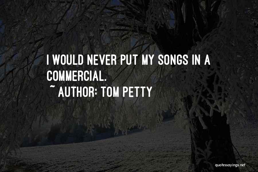 Tom Petty Quotes: I Would Never Put My Songs In A Commercial.