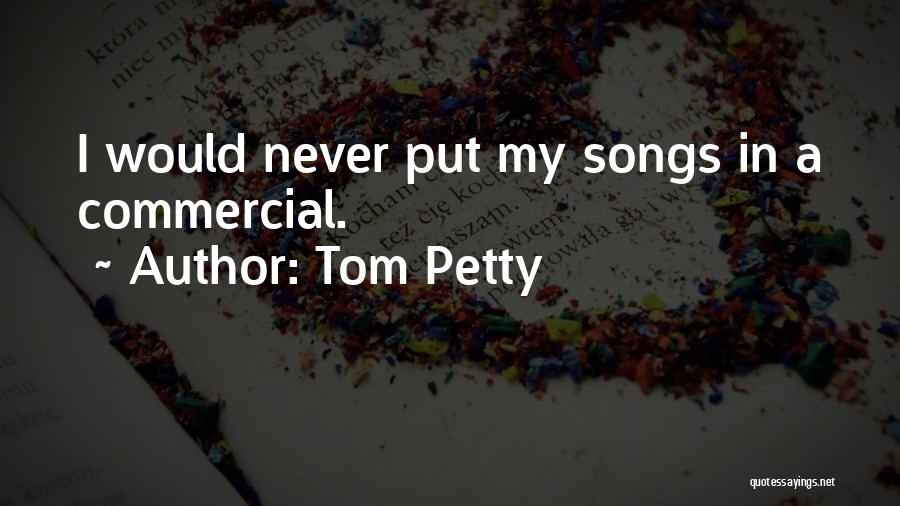 Tom Petty Quotes: I Would Never Put My Songs In A Commercial.