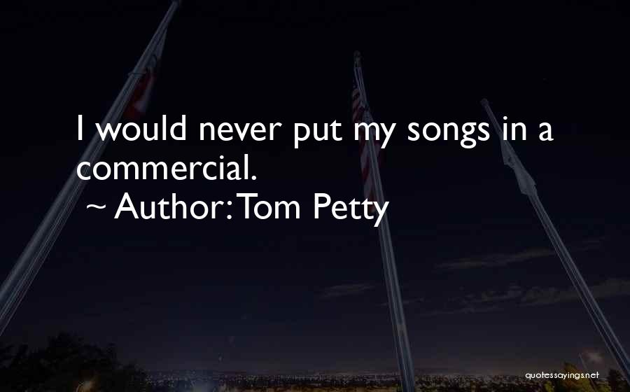 Tom Petty Quotes: I Would Never Put My Songs In A Commercial.