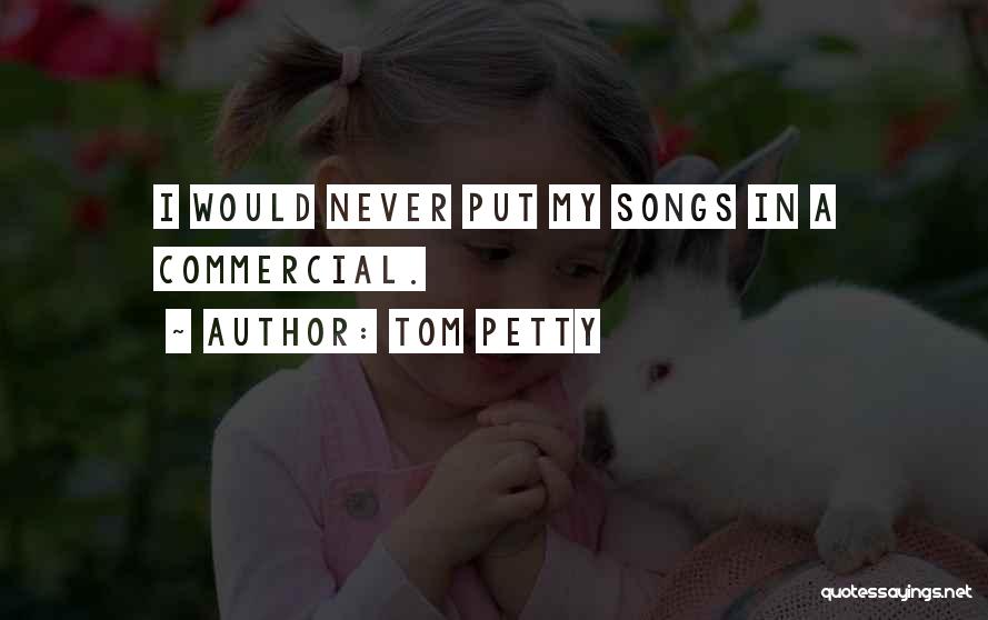 Tom Petty Quotes: I Would Never Put My Songs In A Commercial.