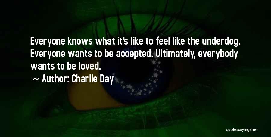 Charlie Day Quotes: Everyone Knows What It's Like To Feel Like The Underdog. Everyone Wants To Be Accepted. Ultimately, Everybody Wants To Be