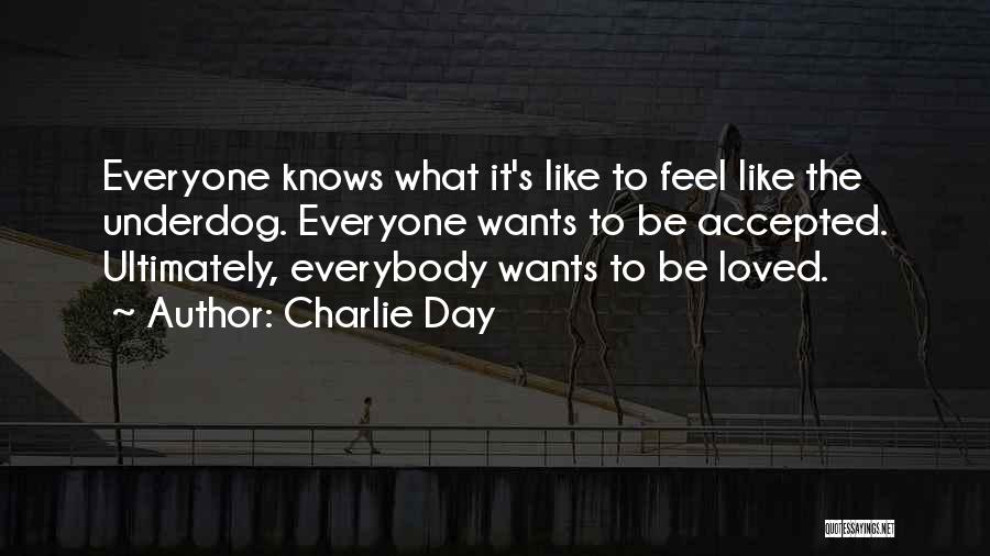 Charlie Day Quotes: Everyone Knows What It's Like To Feel Like The Underdog. Everyone Wants To Be Accepted. Ultimately, Everybody Wants To Be