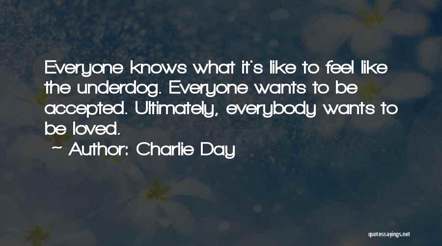 Charlie Day Quotes: Everyone Knows What It's Like To Feel Like The Underdog. Everyone Wants To Be Accepted. Ultimately, Everybody Wants To Be