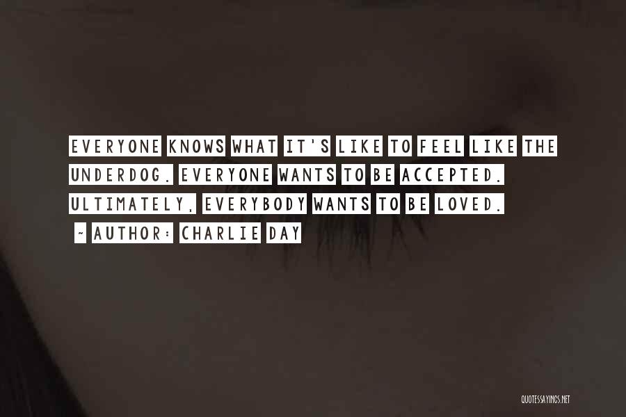 Charlie Day Quotes: Everyone Knows What It's Like To Feel Like The Underdog. Everyone Wants To Be Accepted. Ultimately, Everybody Wants To Be