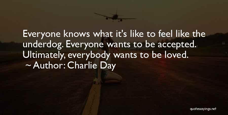 Charlie Day Quotes: Everyone Knows What It's Like To Feel Like The Underdog. Everyone Wants To Be Accepted. Ultimately, Everybody Wants To Be