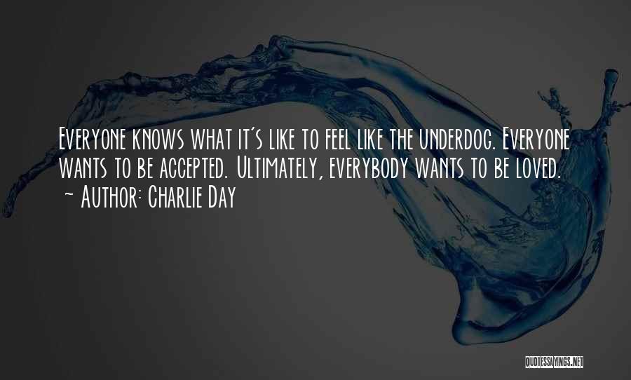 Charlie Day Quotes: Everyone Knows What It's Like To Feel Like The Underdog. Everyone Wants To Be Accepted. Ultimately, Everybody Wants To Be