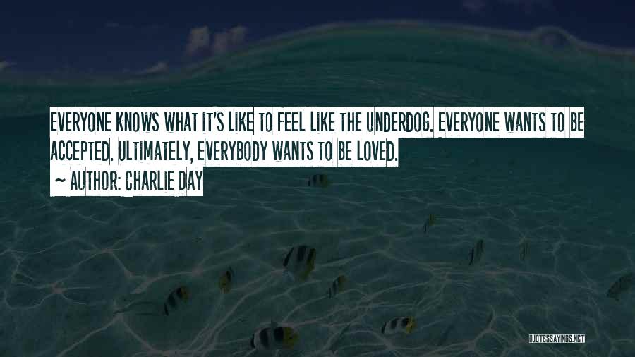 Charlie Day Quotes: Everyone Knows What It's Like To Feel Like The Underdog. Everyone Wants To Be Accepted. Ultimately, Everybody Wants To Be