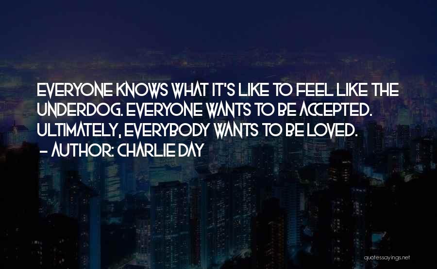 Charlie Day Quotes: Everyone Knows What It's Like To Feel Like The Underdog. Everyone Wants To Be Accepted. Ultimately, Everybody Wants To Be