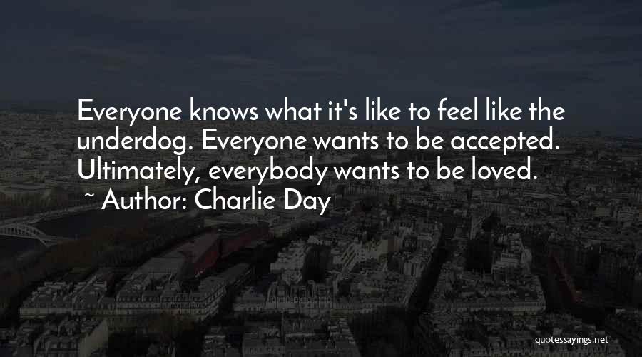 Charlie Day Quotes: Everyone Knows What It's Like To Feel Like The Underdog. Everyone Wants To Be Accepted. Ultimately, Everybody Wants To Be