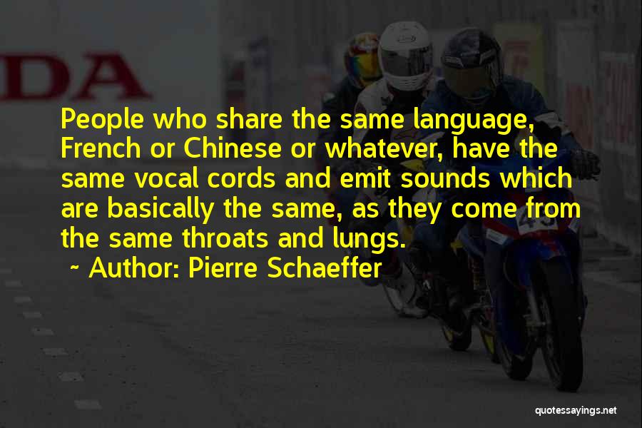 Pierre Schaeffer Quotes: People Who Share The Same Language, French Or Chinese Or Whatever, Have The Same Vocal Cords And Emit Sounds Which
