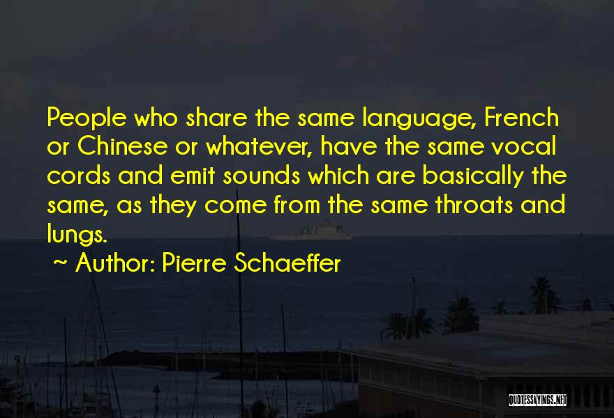 Pierre Schaeffer Quotes: People Who Share The Same Language, French Or Chinese Or Whatever, Have The Same Vocal Cords And Emit Sounds Which