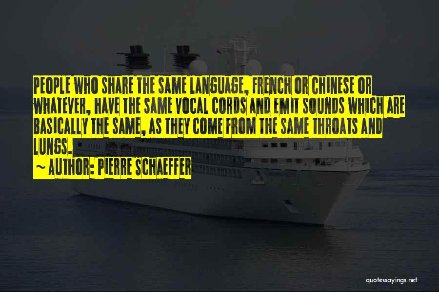 Pierre Schaeffer Quotes: People Who Share The Same Language, French Or Chinese Or Whatever, Have The Same Vocal Cords And Emit Sounds Which