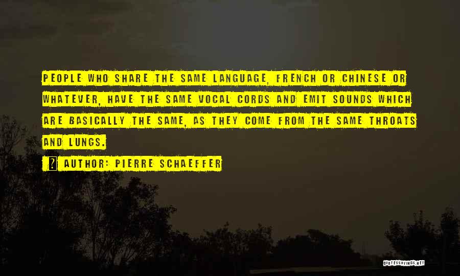 Pierre Schaeffer Quotes: People Who Share The Same Language, French Or Chinese Or Whatever, Have The Same Vocal Cords And Emit Sounds Which