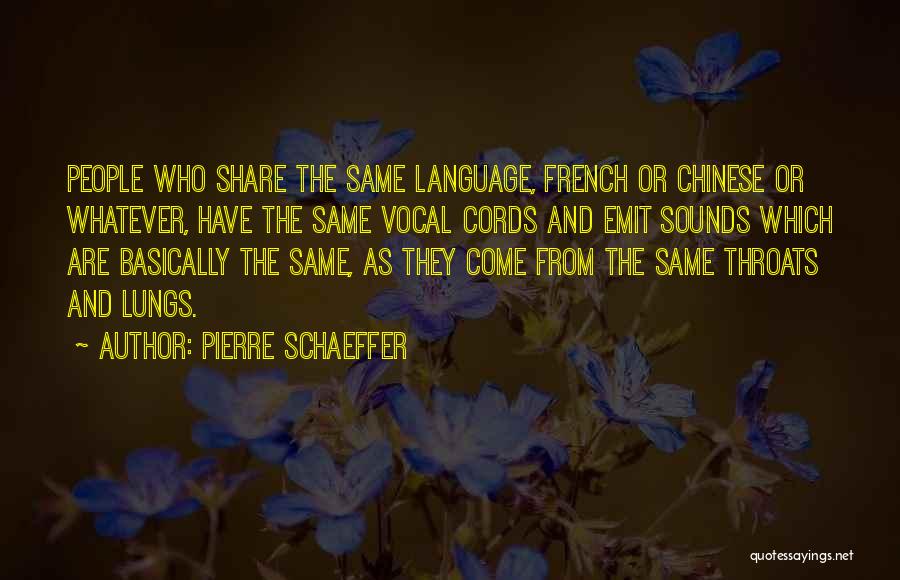 Pierre Schaeffer Quotes: People Who Share The Same Language, French Or Chinese Or Whatever, Have The Same Vocal Cords And Emit Sounds Which
