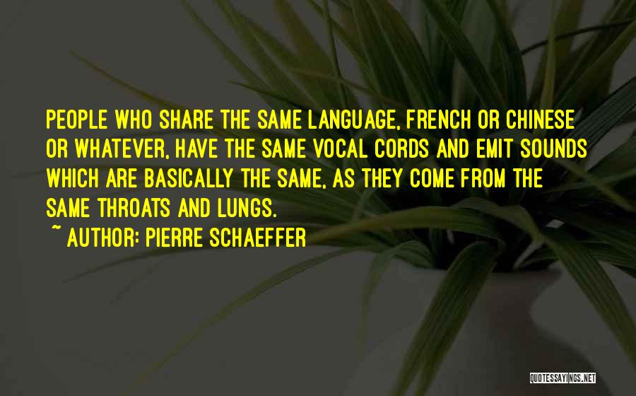 Pierre Schaeffer Quotes: People Who Share The Same Language, French Or Chinese Or Whatever, Have The Same Vocal Cords And Emit Sounds Which