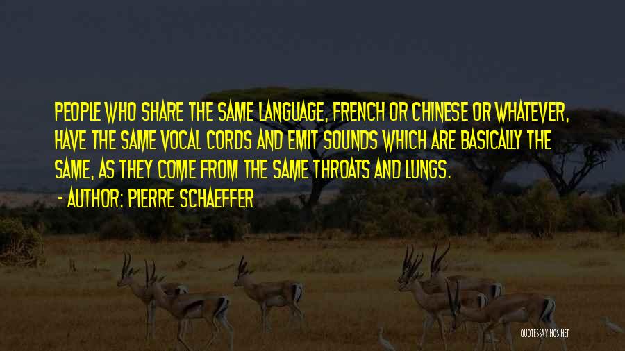 Pierre Schaeffer Quotes: People Who Share The Same Language, French Or Chinese Or Whatever, Have The Same Vocal Cords And Emit Sounds Which
