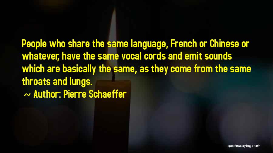 Pierre Schaeffer Quotes: People Who Share The Same Language, French Or Chinese Or Whatever, Have The Same Vocal Cords And Emit Sounds Which