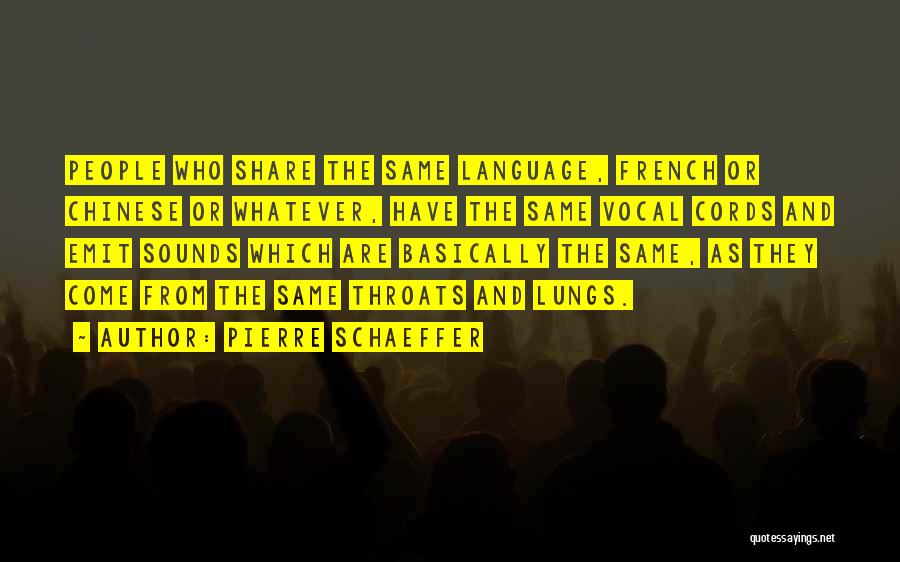 Pierre Schaeffer Quotes: People Who Share The Same Language, French Or Chinese Or Whatever, Have The Same Vocal Cords And Emit Sounds Which