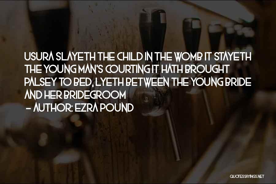 Ezra Pound Quotes: Usura Slayeth The Child In The Womb It Stayeth The Young Man's Courting It Hath Brought Palsey To Bed, Lyeth